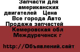 Запчасти для американских двигателей › Цена ­ 999 - Все города Авто » Продажа запчастей   . Кемеровская обл.,Междуреченск г.